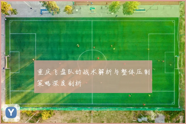 重庆飞盘队的战术解析与整体压制策略深度剖析
