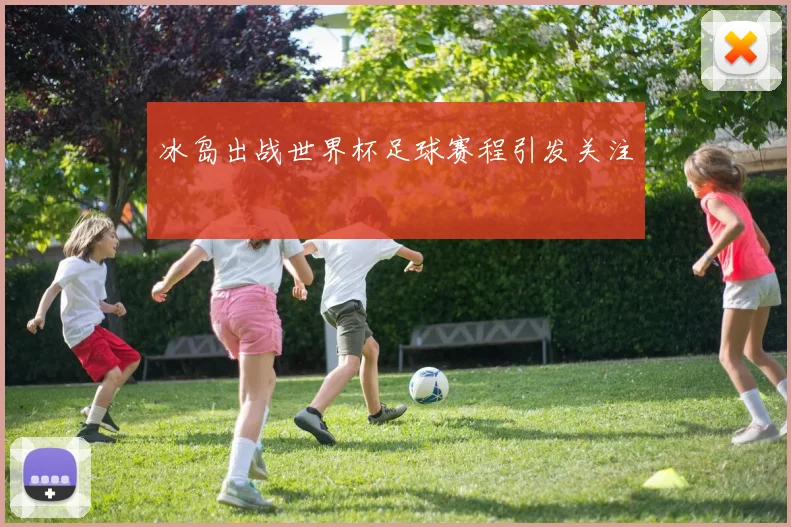 冰岛出战世界杯足球赛程引发关注