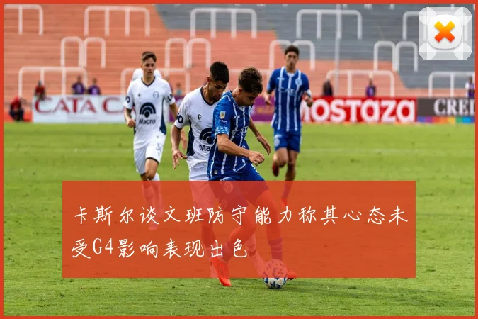 卡斯尔谈文班防守能力称其心态未受G4影响表现出色