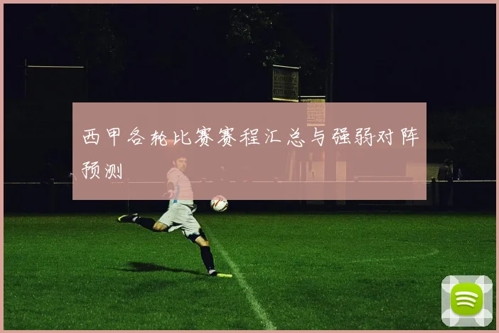 西甲各轮比赛赛程汇总与强弱对阵预测