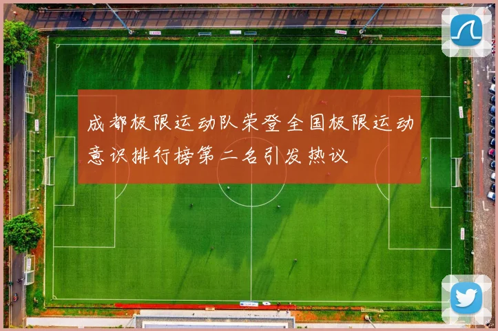 成都极限运动队荣登全国极限运动意识排行榜第二名引发热议
